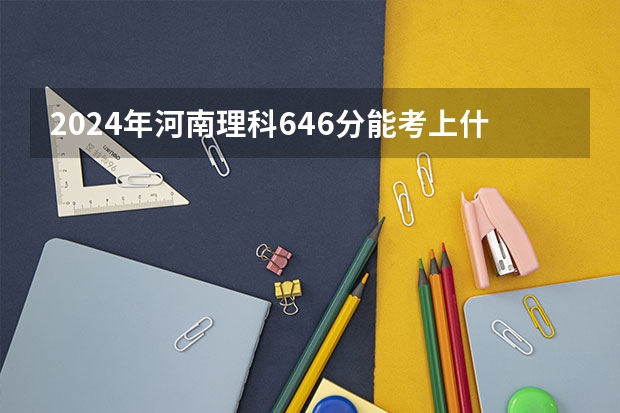 2024年河南理科646分能考上什么大学？