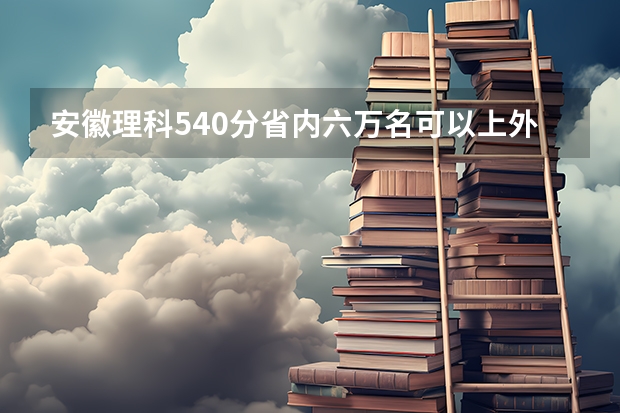 安徽理科540分省内六万名可以上外省哪些大学？