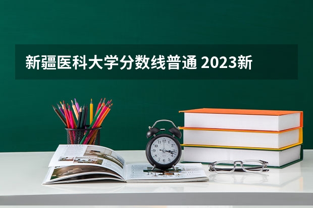 新疆医科大学分数线普通 2023新疆医科大学分数线