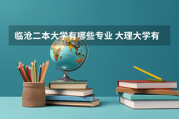 临沧二本大学有哪些专业 大理大学有哪些二本专业