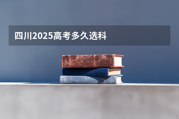 四川2025高考多久选科