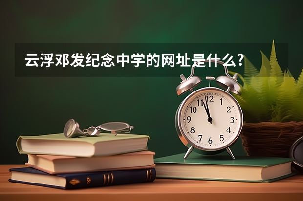 云浮邓发纪念中学的网址是什么?