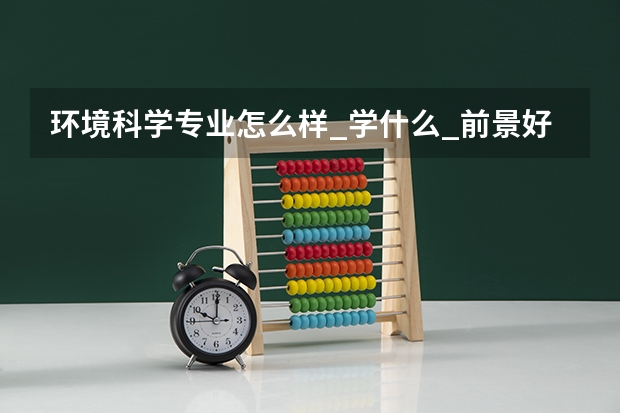 环境科学专业怎么样_学什么_前景好吗