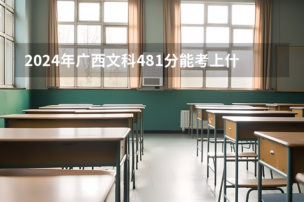 2024年广西文科481分能考上什么大学？