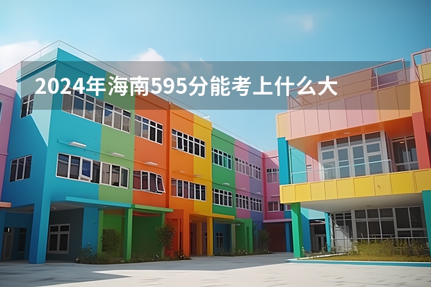 2024年海南595分能考上什么大学？