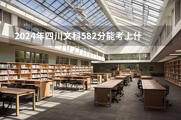 2024年四川文科582分能考上什么大学？