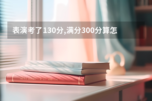 表演考了130分,满分300分算怎么样