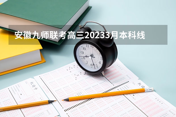 安徽九师联考高三20233月本科线 安徽九师联盟高三3月联考有那些学校