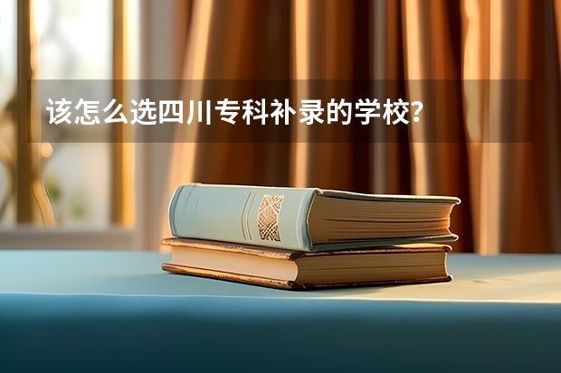 该怎么选四川专科补录的学校？