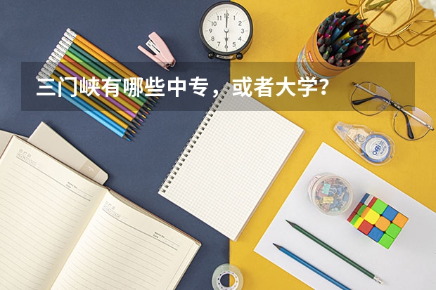 三门峡有哪些中专，或者大学？