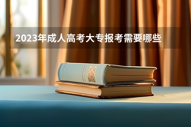 2023年成人高考大专报考需要哪些条件 什么时候报名？