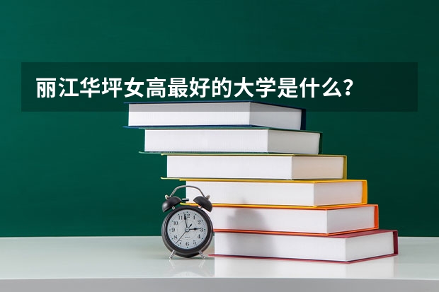 丽江华坪女高最好的大学是什么？