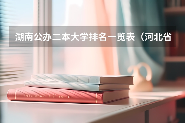 湖南公办二本大学排名一览表（河北省二本大学排名）