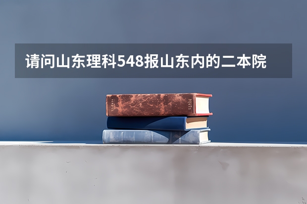 请问山东理科548报山东内的二本院校哪些比较有把握？？比如青岛科技大学，济南大学等，别的也可以，