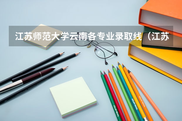 江苏师范大学云南各专业录取线（江苏师范大学定向师范生分数线）