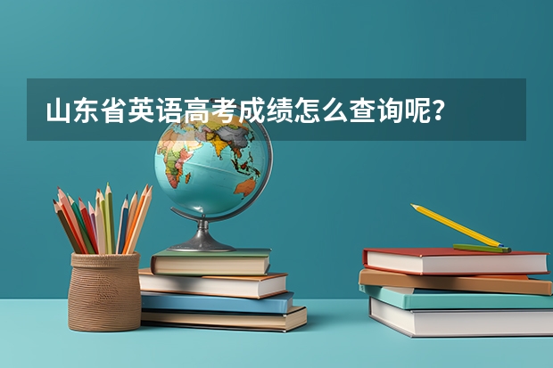 山东省英语高考成绩怎么查询呢？