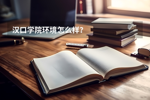 汉口学院环境怎么样？