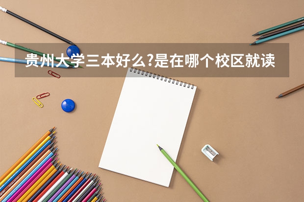 贵州大学三本好么?是在哪个校区就读?