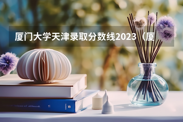 厦门大学天津录取分数线2023（厦门大学福建录取分数线）