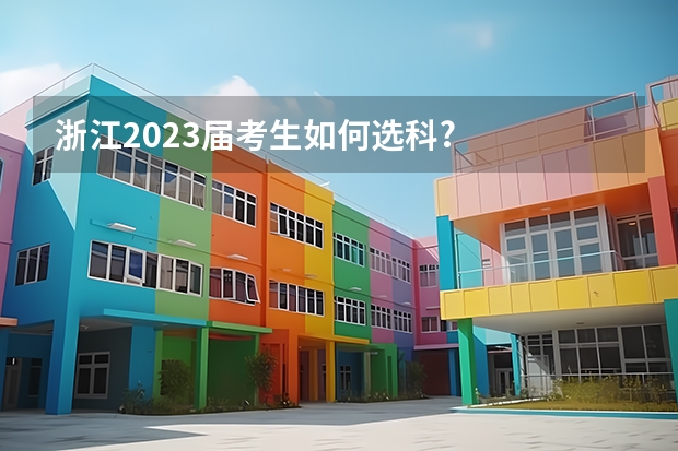 浙江2023届考生如何选科?