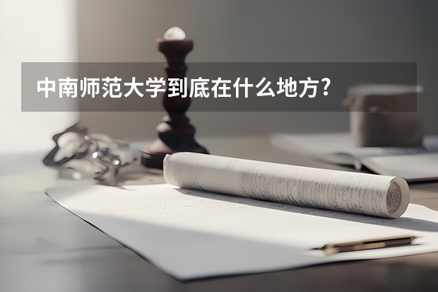 中南师范大学到底在什么地方?