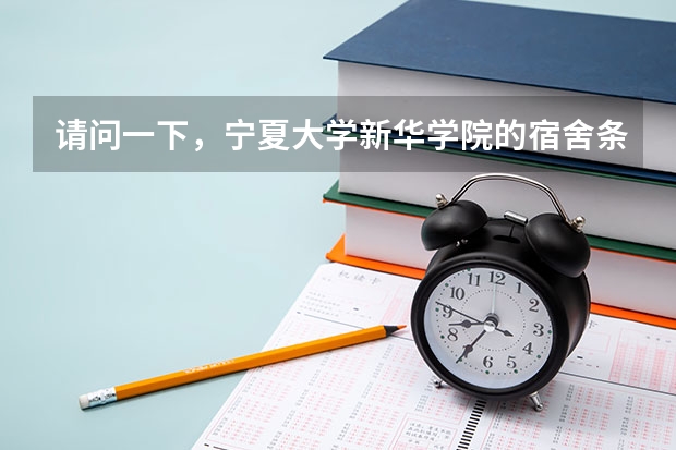 请问一下，宁夏大学新华学院的宿舍条件怎么样？有几栋楼啊