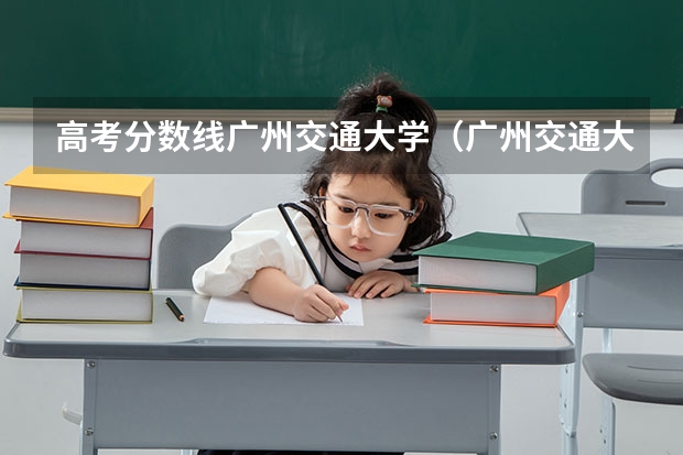 高考分数线广州交通大学（广州交通大学浙江录取分数线）