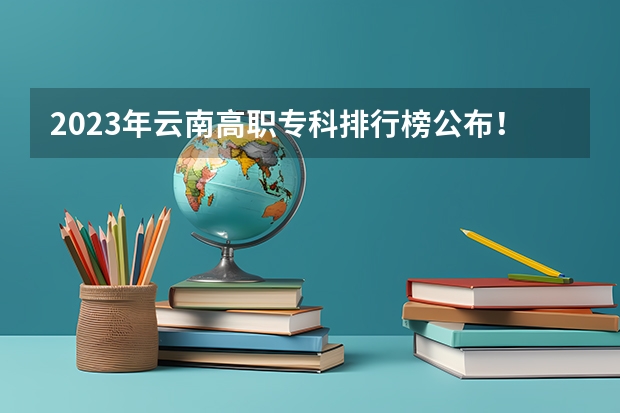 2023年云南高职专科排行榜公布！（附升本率、就业排名） 西南地区大学排名