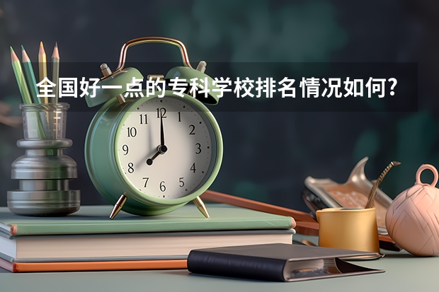 全国好一点的专科学校排名情况如何?