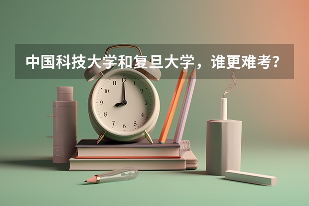 中国科技大学和复旦大学，谁更难考？ 求复旦大学各科系在辽宁历年高考分数线