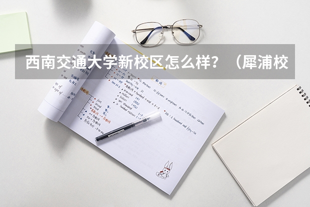 西南交通大学新校区怎么样？（犀浦校区）