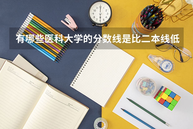 有哪些医科大学的分数线是比二本线低的？