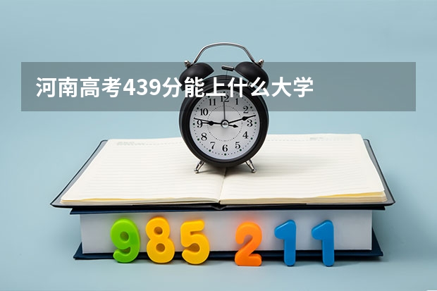 河南高考439分能上什么大学