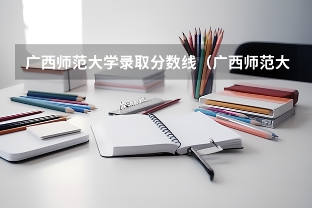 广西师范大学录取分数线（广西师范大学录取时间）