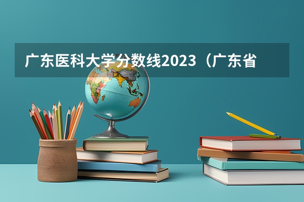 广东医科大学分数线2023（广东省内大学录取分数线2023）