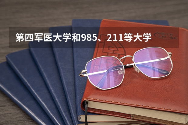 第四军医大学和985、211等大学相比是哪个档次的？