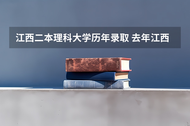 江西二本理科大学历年录取 去年江西二本录取人数