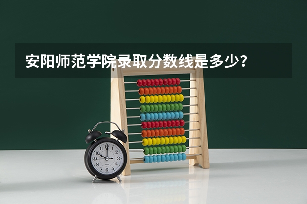 安阳师范学院录取分数线是多少？