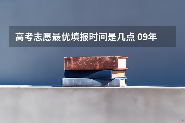 高考志愿最优填报时间是几点 09年普通理科高考网报几点开始