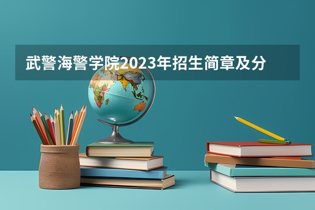 武警海警学院2023年招生简章及分数（武警警官学院录取分数线）