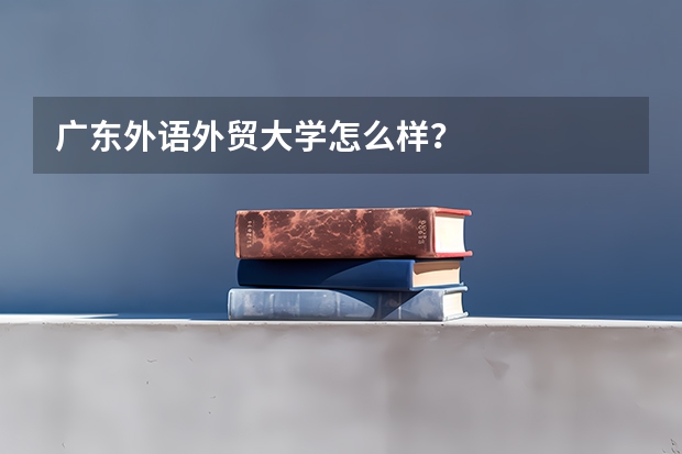 广东外语外贸大学怎么样？