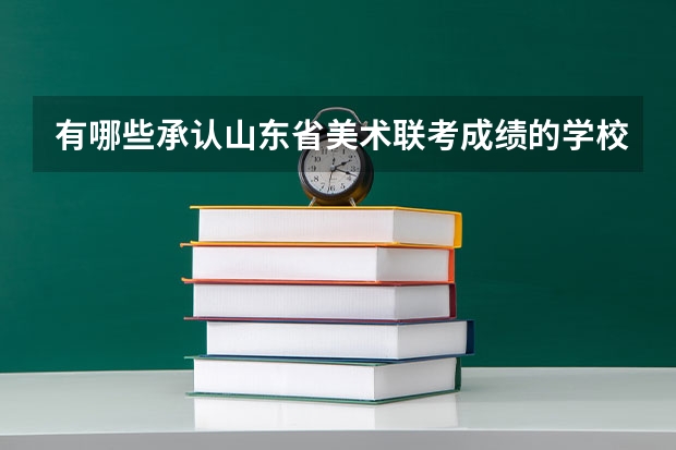 有哪些承认山东省美术联考成绩的学校？