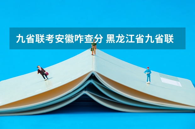 九省联考安徽咋查分 黑龙江省九省联考分数线