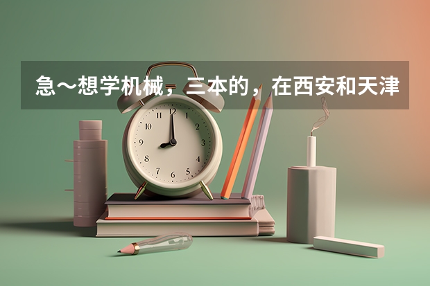 急～想学机械，三本的，在西安和天津哪个三本学校比较好？