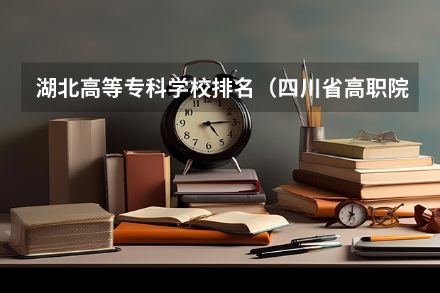 湖北高等专科学校排名（四川省高职院校实力排名情况怎样？）