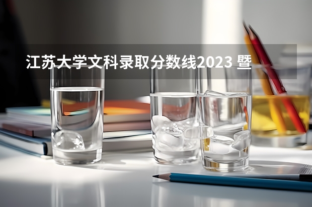 江苏大学文科录取分数线2023 暨南大学文科录取分数线