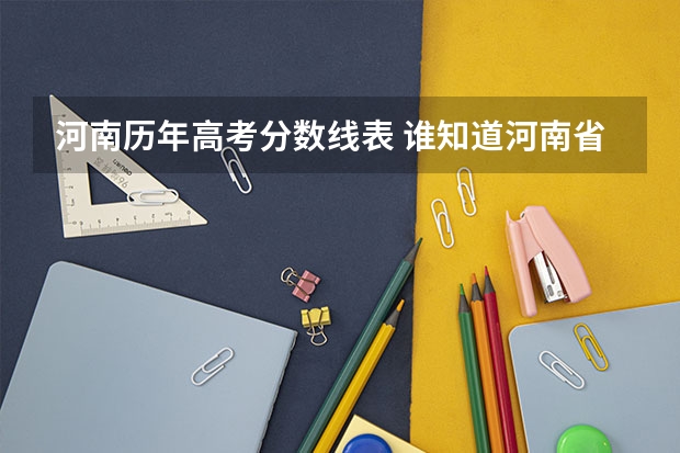 河南历年高考分数线表 谁知道河南省近5年的高考的一本和二本的分数线