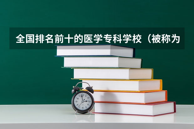 全国排名前十的医学专科学校（被称为小清华的十大专科学校）