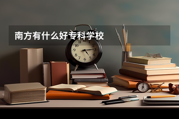 南方有什么好专科学校