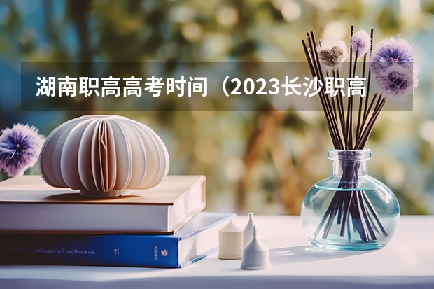 湖南职高高考时间（2023长沙职高录取时间）